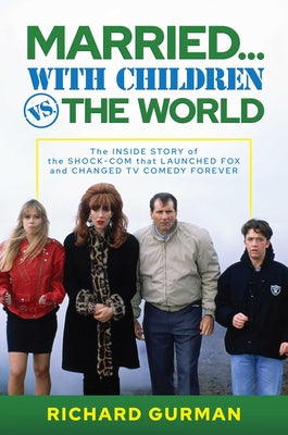 Book cover of Married... with Children vs. the World: The Inside Story of the Shock-Com That Launched Fox and Changed TV Comedy Forever by Gurman, Richard