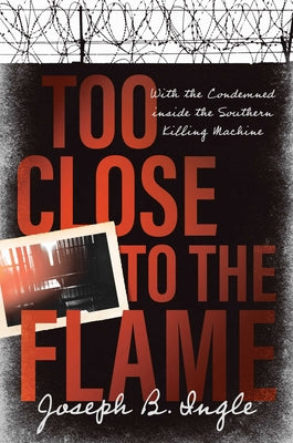 Too Close to the Flame: With the Condemned Inside the Southern Killing Machine by Joseph B. Ingle book cover