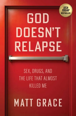 God Doesn't Relapse: Sex, Drugs, and the Life That Almost Killed Me by Grace, Matt book cover