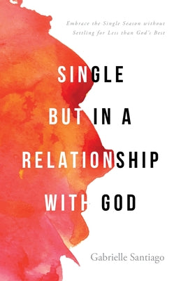 Single but in a Relationship with God: Embrace the Single Season without Settling for Less than God's Best by Santiago, Gabrielle book cover