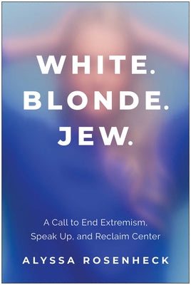White. Blonde. Jew.: A Call to End Extremism, Speak Up, and Reclaim Center by Alyssa Rosenheck book cover