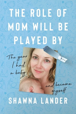 The Role of Mom Will Be Played by: The Year I Had a Baby and Became Myself by Shawna Lander book cover