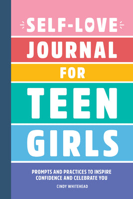Book cover of Self-Love Journal for Teen Girls: Prompts and Practices to Inspire Confidence and Celebrate You by Whitehead, Cindy