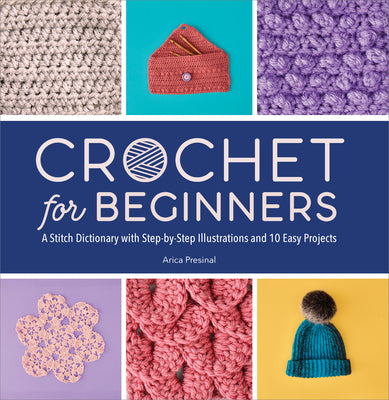 Book cover of Crochet for Beginners: A Stitch Dictionary with Step-By-Step Illustrations and 10 Easy Projects by Presinal, Arica
