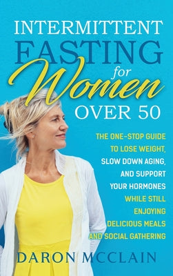 Book cover of Intermittent Fasting for Women Over 50: The One-Stop Guide to Lose Weight, Slow Down Aging, and Support Your Hormones While Still Enjoying Delicious M by McClain, Daron