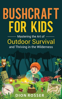 Bushcraft for Kids: Mastering the Art of Outdoor Survival and Thriving in the Wilderness by Dion Rosser book cover