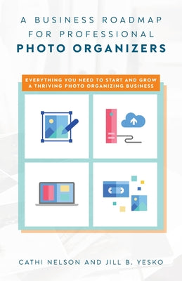 A Business Roadmap for Professional Photo Organizers: Everything You Need to Start and Grow a Thriving Photo Organizing Business by Cathi Nelson book cover