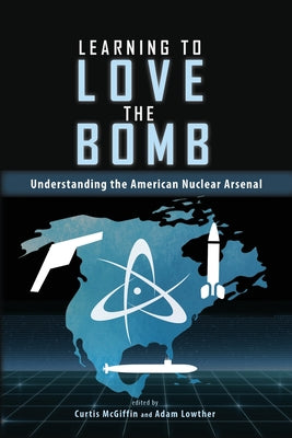Learning to Love the Bomb: Understanding the American Nuclear Arsenal by Curtis McGiffin book cover