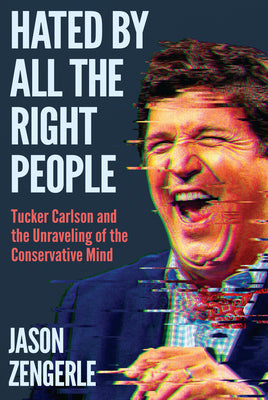 Book cover of Hated by All the Right People: Tucker Carlson and the Unraveling of the Conservative Mind by Zengerle, Jason