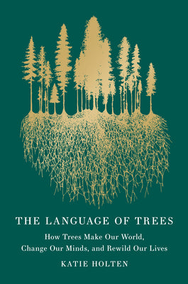 The Language of Trees (Special Edition): How Trees Make Our World, Change Our Minds, and Rewild Our Lives by Katie Holten book cover