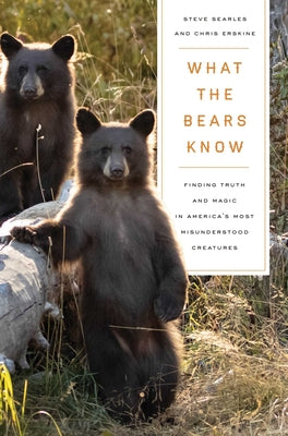What the Bears Know: How I Found Truth and Magic in America's Most Misunderstood Creatures--A Memoir by Animal Planet's the Bear Whisperer by Steve Searles book cover