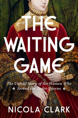 The Waiting Game: The Untold Story of the Women Who Served the Tudor Queens: A History by Nicola Clark book cover