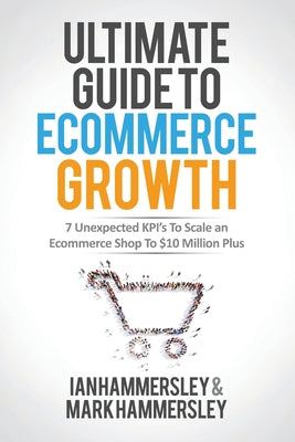 2024 Ultimate Guide To E-commerce Growth: 7 Unexpected KPIs To Scale An E-commerce Shop To $10 Million Plus by Ian Hammersley book cover