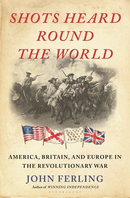 Shots Heard Round the World: America, Britain, and Europe in the Revolutionary War by John E. Ferling book cover