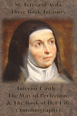 St. Teresa of Avila Three Book Treasury - Interior Castle, The Way of Perfection, and The Book of Her Life (Autobiography) by St Teresa of Avila book cover