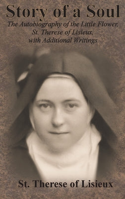 Story of a Soul: The Autobiography of the Little Flower, St. Therese of Lisieux, with Additional Writings by St Therese of Lisieux book cover