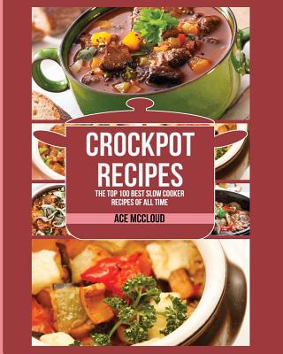 Book cover of Crockpot Recipes: The Top 100 Best Slow Cooker Recipes Of All Time by McCloud, Ace