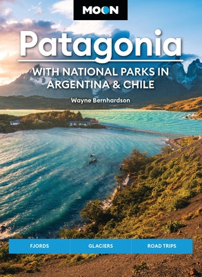 Moon Patagonia: With National Parks in Argentina & Chile: Fjords, Glaciers, Road Trips by Wayne Bernhardson book cover