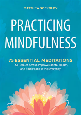 Practicing Mindfulness: 75 Essential Meditations to Reduce Stress, Improve Mental Health, and Find Peace in the Everyday by Sockolov, Matthew book cover