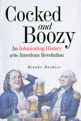 Cocked and Boozy: An Intoxicating History of the American Revolution by Barbier, Brooke book cover