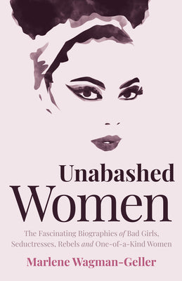 Book cover of Unabashed Women: The Fascinating Biographies of Bad Girls, Seductresses, Rebels and One-Of-A-Kind Women by Wagman-Geller, Marlene