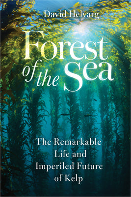 Forest of the Sea: The Remarkable Life and Imperiled Future of Kelp by Helvarg, David book cover
