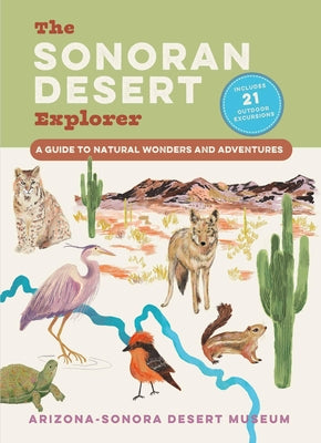 The Sonoran Desert Explorer: A Guide to Natural Wonders and Adventures by Arizona-Sonora Desert Museum book cover