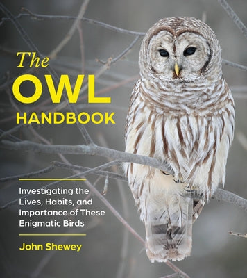 Book cover of The Owl Handbook: Investigating the Lives, Habits, and Importance of These Enigmatic Birds by Shewey, John