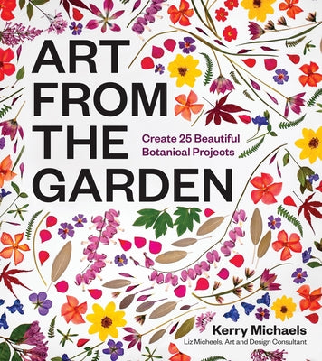 Art from the Garden: Create 25 Beautiful Botanical Projects by Michaels, Kerry book cover