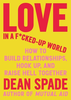 Book cover of Love in a F*cked-Up World: How to Build Relationships, Hook Up, and Raise Hell Together by Spade, Dean