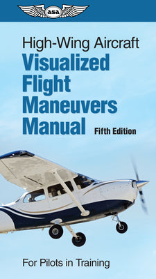 Book cover of High-Wing Aircraft Visualized Flight Maneuvers Manual: For Pilots in Training by ASA Test Prep Board