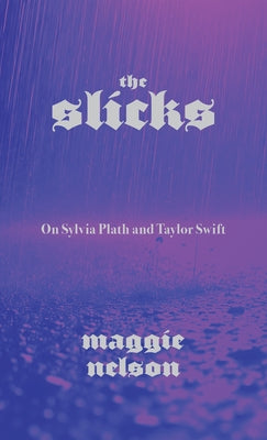 The Slicks: On Sylvia Plath and Taylor Swift by Maggie Nelson book cover