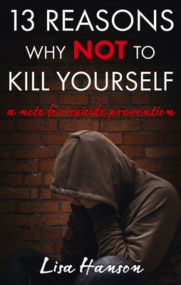 13 Reasons Why Not to Kill Yourself: A Note for Suicide Prevention by Lisa Hanson book cover