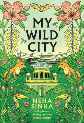 My Wild City: Finding Nature, Meaning, and Hope in India's Capital by Neha Sinha book cover