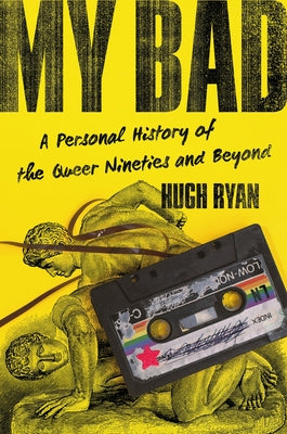 My Bad: A Personal History of the Queer Nineties and Beyond by Ryan, Hugh book cover