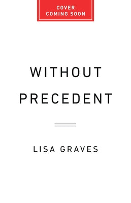 Book cover of Without Precedent: How Chief Justice Roberts and His Accomplices Rewrote the Constitution and Dismantled Our Rights by Graves, Lisa