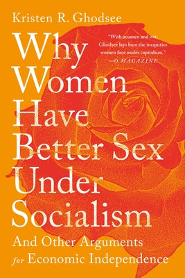 Why Women Have Better Sex Under Socialism: And Other Arguments for Economic Independence by Ghodsee, Kristen R. book cover