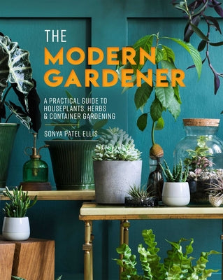 Book cover of The Modern Gardener: A Practical Guide to Houseplants, Herbs & Container Gardening by Ellis, Sonya Patel