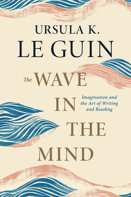 The Wave in the Mind: Imagination and the Art of Writing and Reading by Ursula K. Le Guin book cover