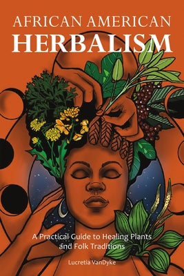 African American Herbalism: A Practical Guide to Healing Plants and Folk Traditions by Vandyke, Lucretia book cover