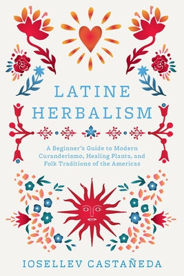 Latine Herbalism: A Beginner's Guide to Modern Curanderismo, Healing Plants, and Folk Traditions of the Americas by Casta book cover