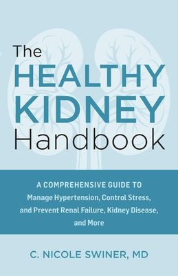 The Healthy Kidney Handbook: A Comprehensive Guide to Manage Hypertension, Control Stress, and Prevent Renal Failure, Kidney Disease, and More by C. Nicole Swiner book cover