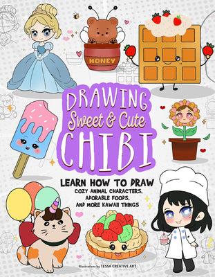 Drawing Sweet and Cute Chibi: Learn How to Draw Cozy Animal Characters, Adorable Foods, and More Kawaii Things (How to Draw Books) by Art, Tessa Creative book cover