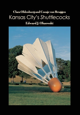 Claes Oldenburg and Coosje van Bruggen: Kansas City's Shuttlecocks by Edward J. Olszewski book cover