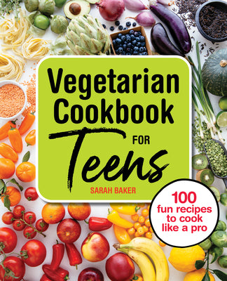 Vegetarian Cookbook for Teens: 100 Fun Recipes to Cook Like a Pro by Sarah Baker book cover