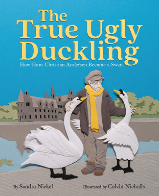 Book cover of The True Ugly Duckling: How Hans Christian Andersen Became a Swan by Nickel, Sandra