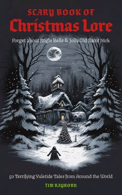 The Scary Book of Christmas Lore: 50 Terrifying Yuletide Tales from Around the World by Tim Rayborn book cover