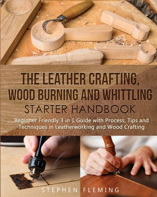 The Leather Crafting, Wood Burning and Whittling Starter Handbook: Beginner Friendly 3 in 1 Guide with Process, Tips and Techniques in Leatherworking by Stephen Fleming book cover