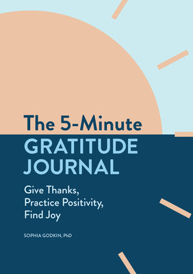 Book cover of The 5-Minute Gratitude Journal: Give Thanks, Practice Positivity, Find Joy by Godkin, Sophia, PhD