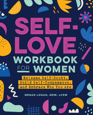 Book cover of Self-Love Workbook for Women: Release Self-Doubt, Build Self-Compassion, and Embrace Who You Are by Logan, Megan, MSW Lcsw